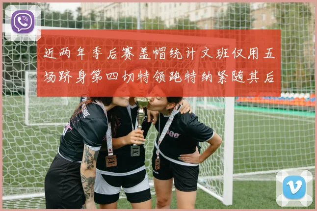 近两年季后赛盖帽统计文班仅用五场跻身第四切特领跑特纳紧随其后