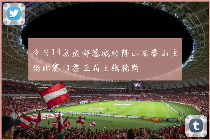 今日14点成都蓉城对阵山东泰山主场比赛门票正式上线抢购